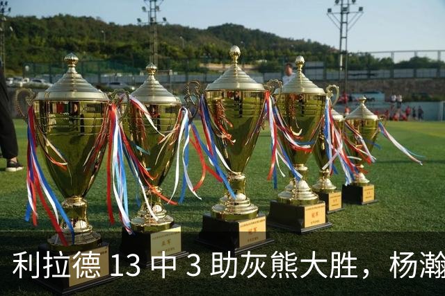 利拉德 13 中 3 助灰熊大胜，杨瀚森第五中锋，巴特尔一纪录稳如泰山