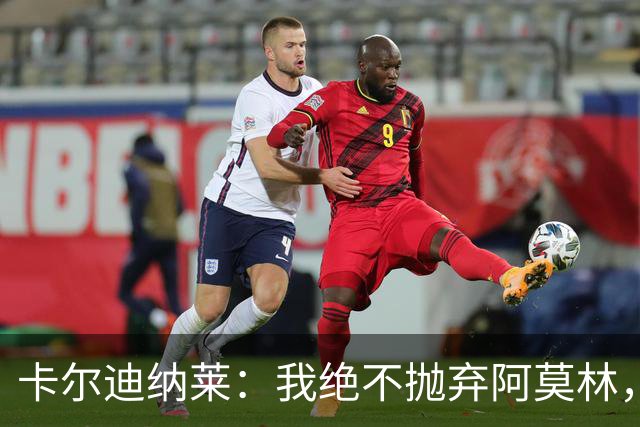 卡尔迪纳莱：我绝不抛弃阿莫林，他的帅位绝对安全