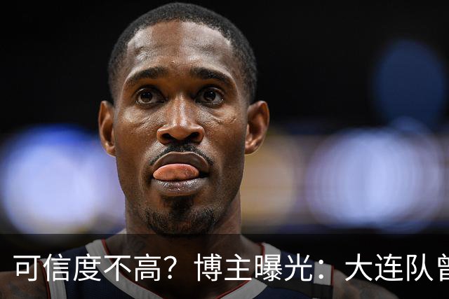 可信度不高？博主曝光：大连队曾遭武汉三镇“挖角”，但没挖动