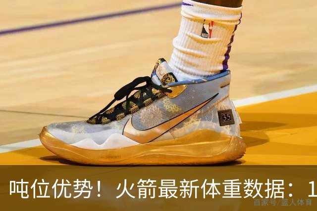吨位优势！火箭最新体重数据：1米83后卫重104KG内线全超115KG