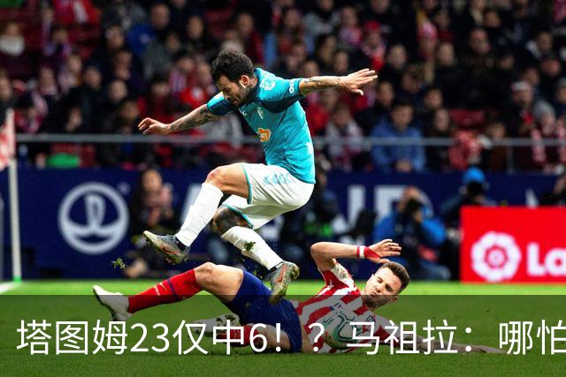 塔图姆23仅中6！？马祖拉：哪怕他10中0我也不在乎 有空位果断投