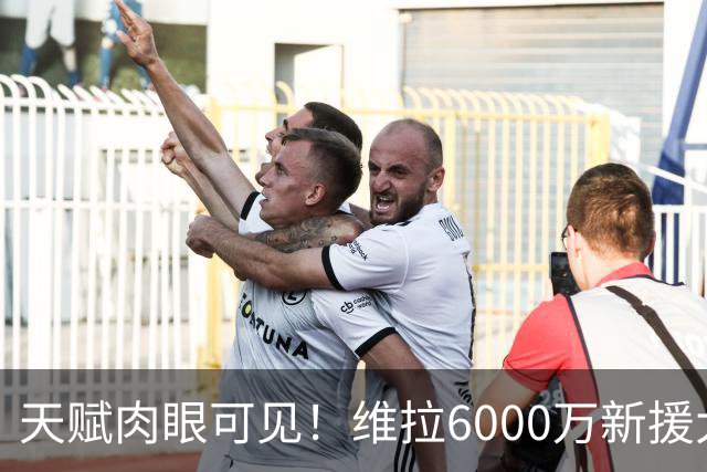 天赋肉眼可见！维拉6000万新援大爆发 近4场独造5球
