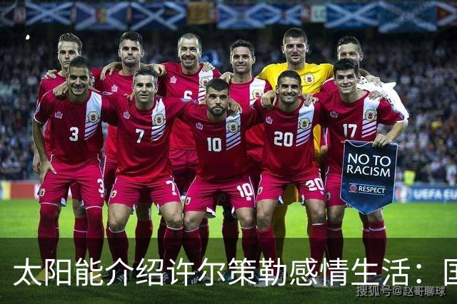 太阳能介绍许尔策勒感情生活：国际比赛日刚结婚，对象是德国演员