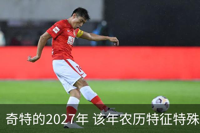 奇特的2027年 该年农历特征特殊出现连续五年无年三十现象；2027年立春在2月4日，真正“两头无春”出现立春、除夕、春节相连的现象