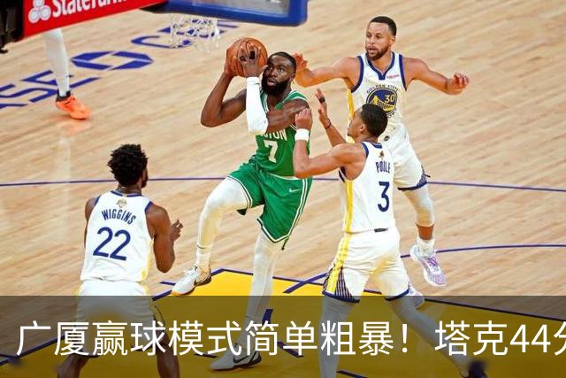 广厦赢球模式简单粗暴！塔克44分，两本土核心加时齐爆，联防立功
