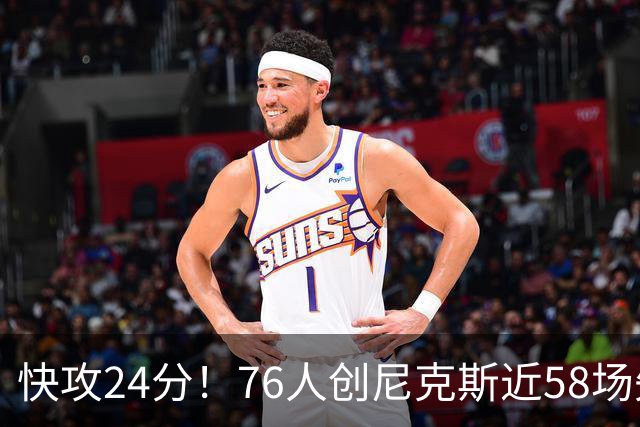 快攻24分！76人创尼克斯近58场失分纪录