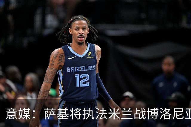意媒：萨基将执法米兰战博洛尼亚，米兰主场10战博洛尼亚不败