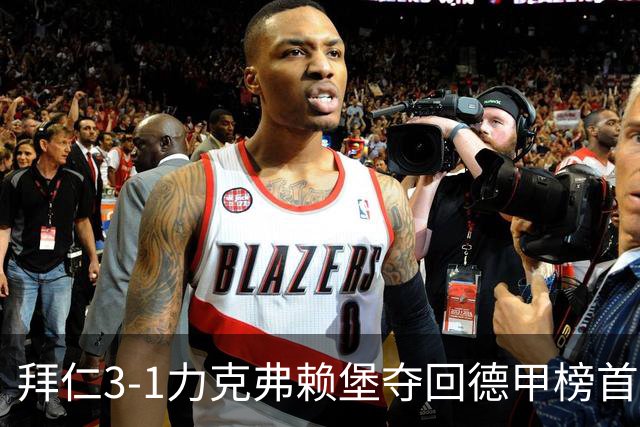 拜仁3-1力克弗赖堡夺回德甲榜首，奥利塞补时破门锁定胜局