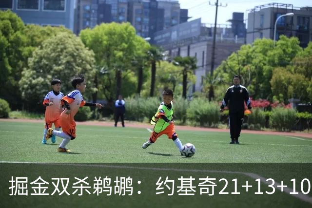 掘金双杀鹈鹕：约基奇21+13+10 200次三双里程碑历史第二人