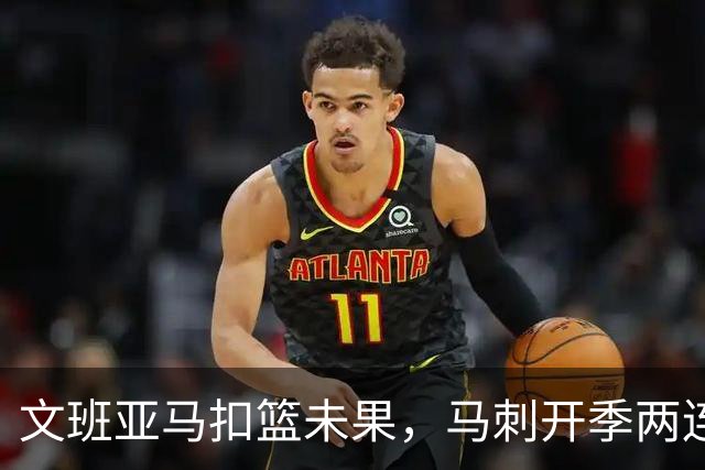 文班亚马扣篮未果，马刺开季两连败