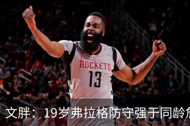 文胖：19岁弗拉格防守强于同龄詹姆斯，投篮基本功更扎实