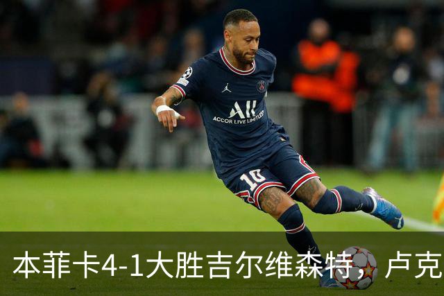 本菲卡4-1大胜吉尔维森特，卢克巴吉奥双响，杜兰建功
