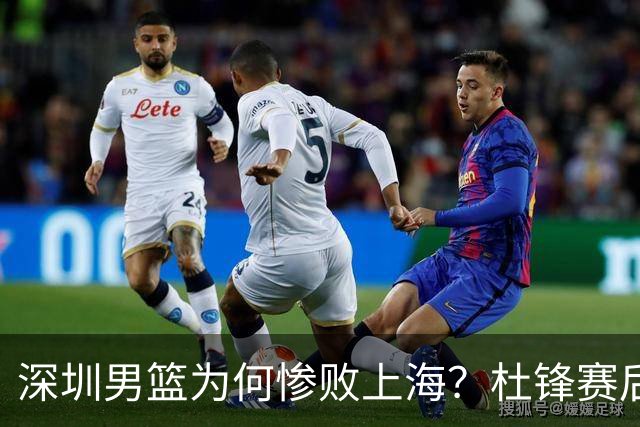 深圳男篮为何惨败上海？杜锋赛后直戳痛点！顾全或火速下课！