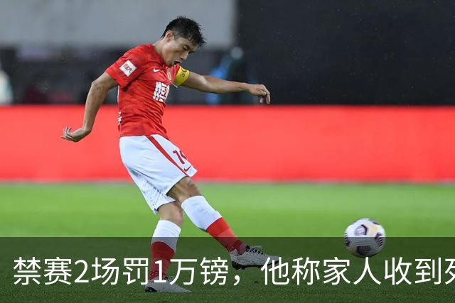 禁赛2场罚1万镑，他称家人收到死亡威胁