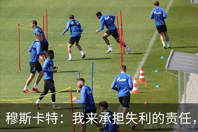 穆斯卡特：我来承担失利的责任，球员已经完全执行了所有部署