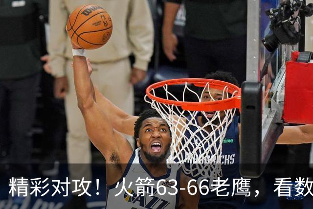 精彩对攻！火箭63-66老鹰，看数据：他是头号罪人！