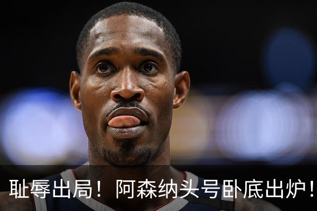 耻辱出局！阿森纳头号卧底出炉！一己之力直接送球队回家