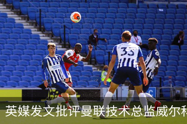英媒发文批评曼联技术总监威尔科克斯：缺乏领导力与担当