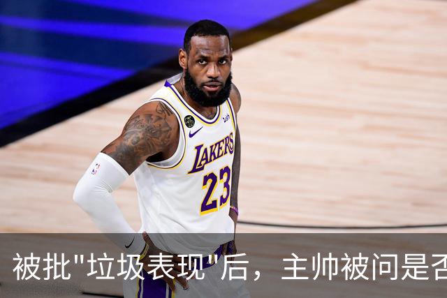 被批"垃圾表现"后，主帅被问是否换四分卫，他只回了一个词