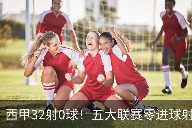 西甲32射0球！五大联赛零进球射门王