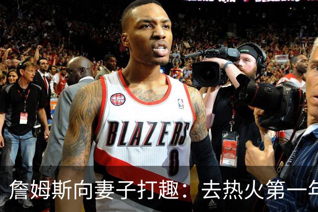 詹姆斯向妻子打趣：去热火第一年丢冠因为你们没在我身边