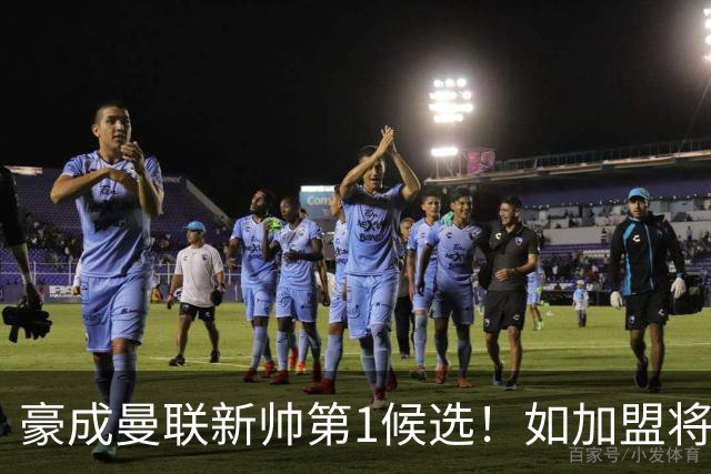豪成曼联新帅第1候选！如加盟将清洗球队，5大高薪主力或集体走人
