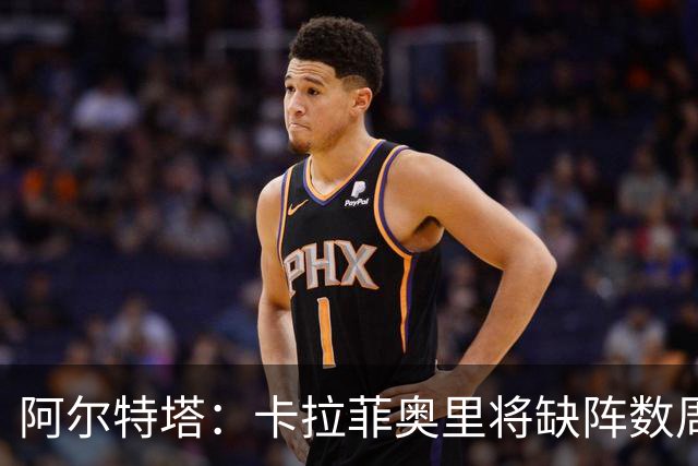 阿尔特塔：卡拉菲奥里将缺阵数周