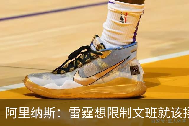 阿里纳斯：雷霆想限制文班就该摆三高阵容 让切特打三号位