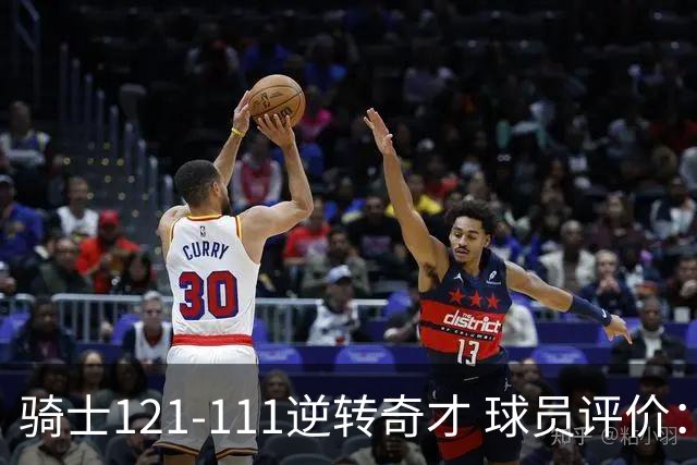 骑士121-111逆转奇才 球员评价：4人优秀，6人及格