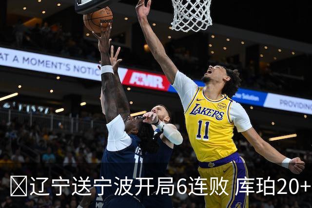 🏀辽宁送宁波开局6连败 库珀20+7 赵继伟复出16+6 许钟豪遭逐