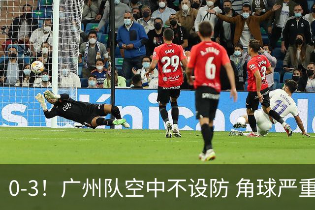 0-3！广州队空中不设防 角球严重漏人门将很无奈