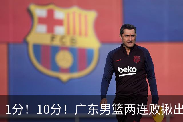 1分！10分！广东男篮两连败揪出3大“水货”，国产伦纳德恐难回巅峰