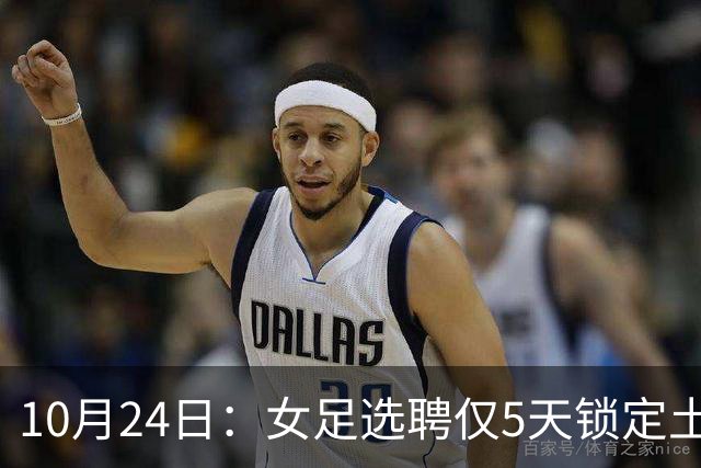 10月24日：女足选聘仅5天锁定土帅男足却给15天，惨败后常卫魏成热门