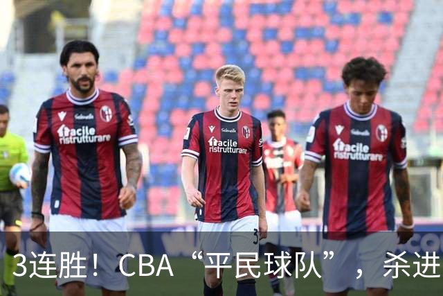 3连胜！CBA“平民球队”，杀进了积分榜第4，5名联盟弃将，起了大作用