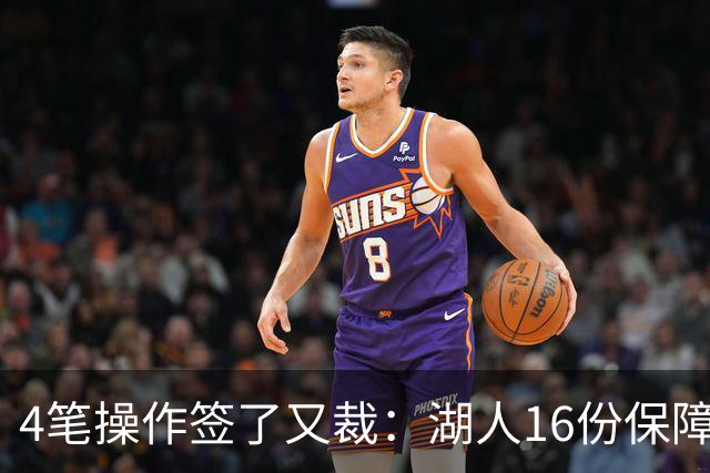 4笔操作签了又裁：湖人16份保障合同，开赛前必须再砍1人