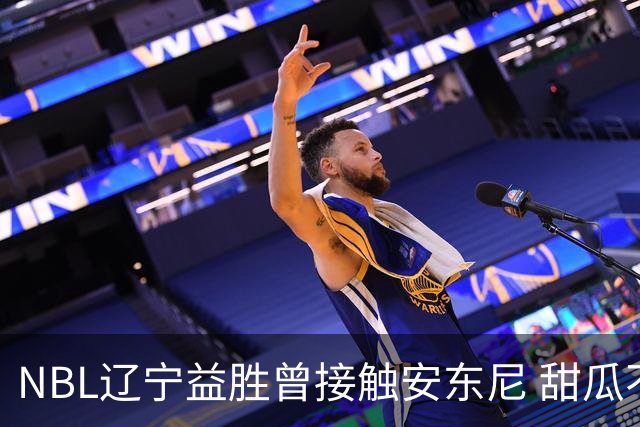 NBL辽宁益胜曾接触安东尼 甜瓜不想去海外打球
