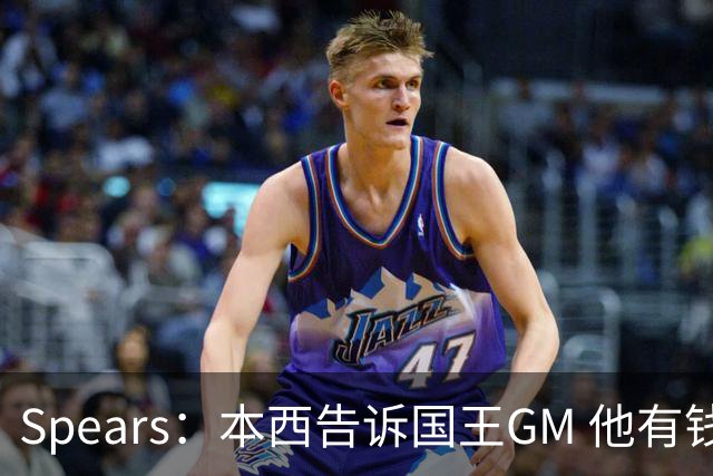 Spears：本西告诉国王GM 他有钱可以回澳洲享受生活但他想打球