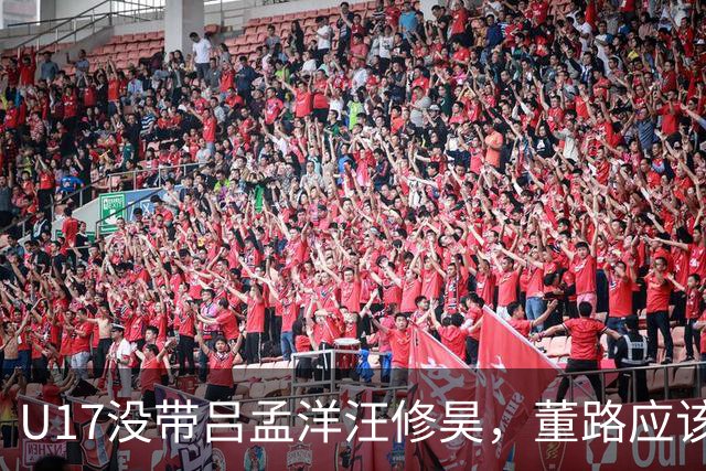 U17没带吕孟洋汪修昊，董路应该已经恨透了浮嶋敏
